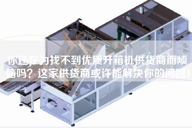 Are you still worried about not finding a high-quality box opener supplier? this supplier may be able to solve your problem!