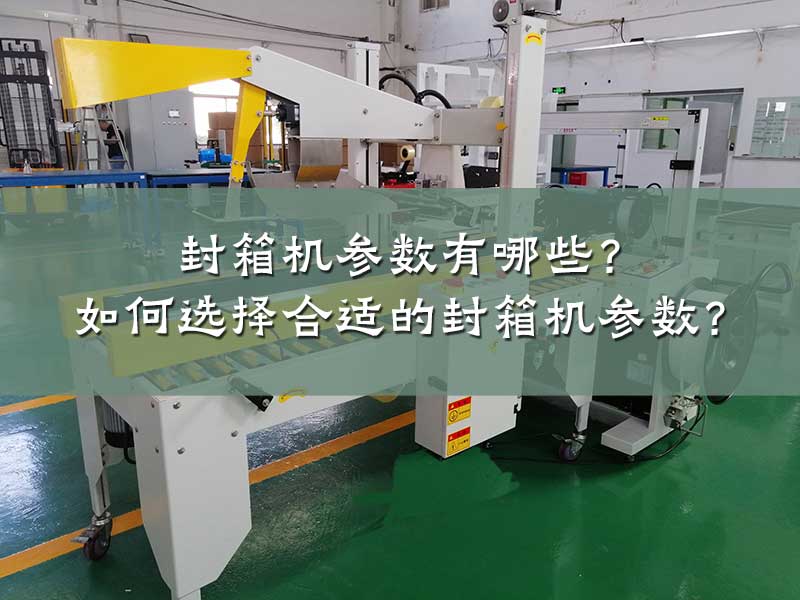 封箱机参数有哪些？ 如何选择合适的封箱机参数？