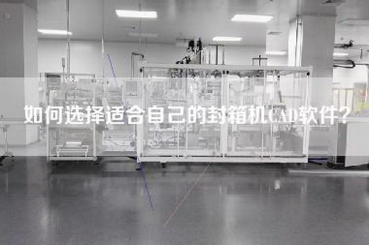如何选择适合自己的封箱机CAD软件？