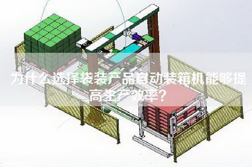 为什么选择袋装产品自动装箱机能够提高生产效率？