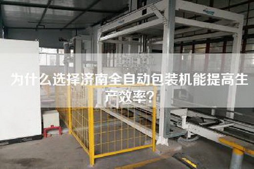 为什么选择济南全自动包装机能提高生产效率？