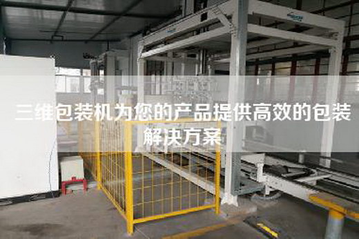 三维包装机为您的产品提供高效的包装解决方案