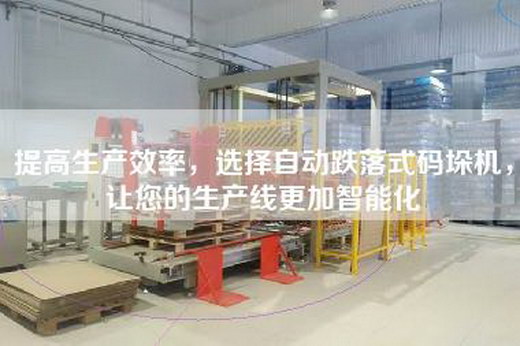 提高生产效率，选择自动跌落式码垛机，让您的生产线更加智能化