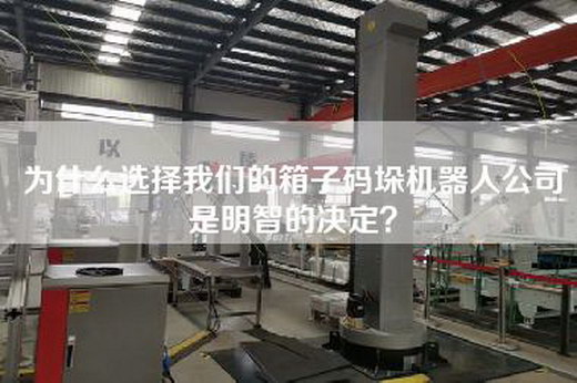 为什么选择我们的箱子码垛机器人公司是明智的决定？