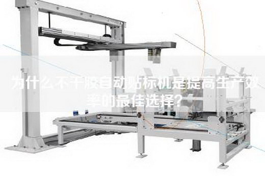 为什么不干胶自动贴标机是提高生产效率的最佳选择？