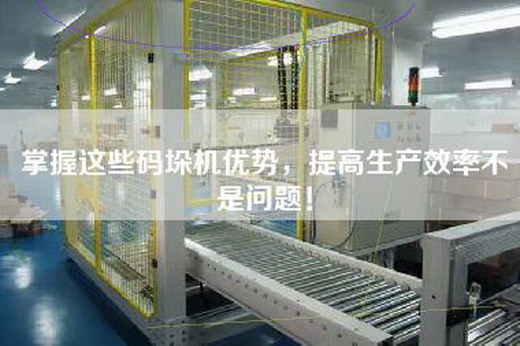 掌握这些码垛机优势，提高生产效率不是问题！