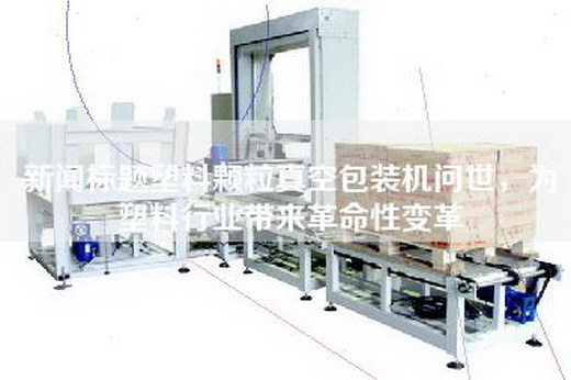 新闻标题塑料颗粒真空包装机问世，为塑料行业带来革命性变革