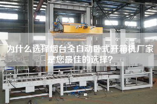 为什么选择烟台全自动卧式开箱机厂家是您最佳的选择？