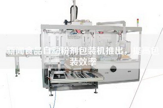 新闻食品自动粉剂包装机推出，提高包装效率