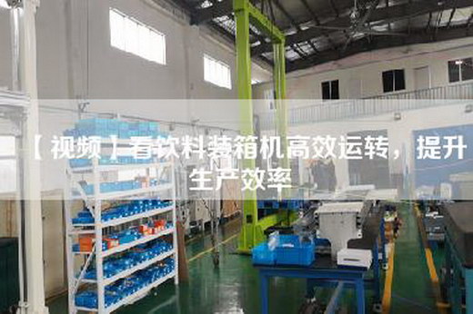 【视频】看饮料装箱机高效运转，提升生产效率