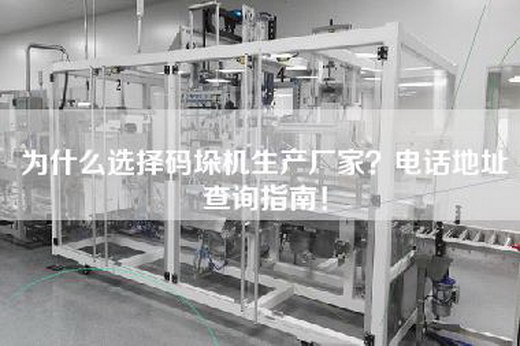 为什么选择码垛机生产厂家？电话地址查询指南！