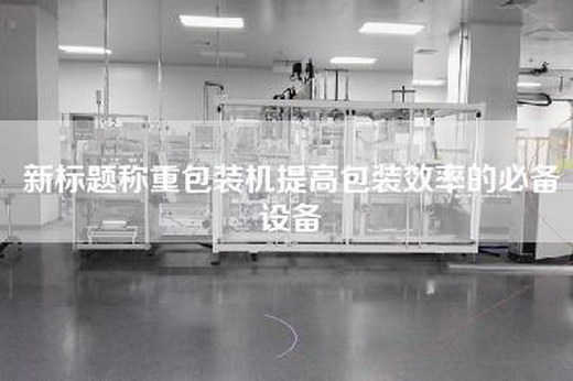 新标题称重包装机提高包装效率的必备设备