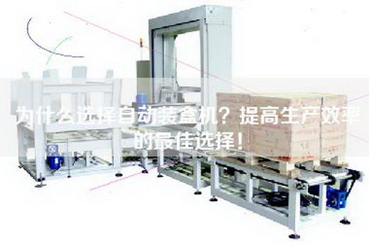 为什么选择自动装盒机？提高生产效率的最佳选择！