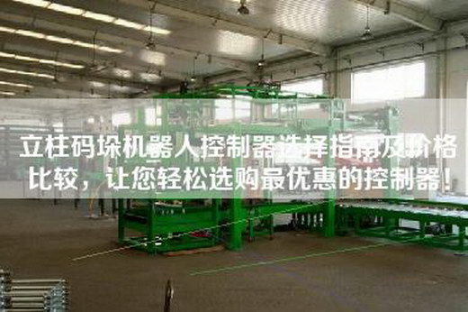 立柱码垛机器人控制器选择指南及价格比较，让您轻松选购最优惠的控制器！