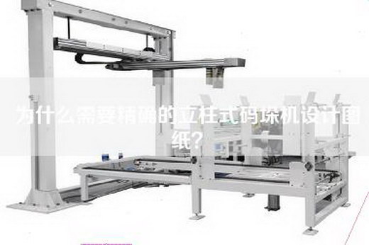 为什么需要精确的立柱式码垛机设计图纸？