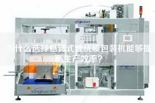 为什么选择悬臂式缠绕膜包装机能够提高生产效率?