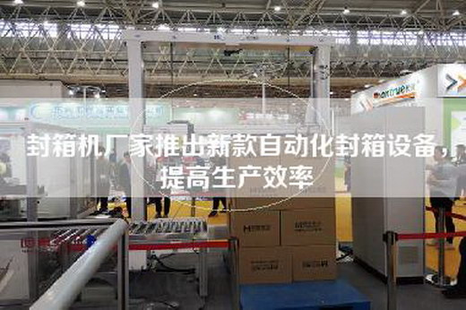封箱机厂家推出新款自动化封箱设备，提高生产效率