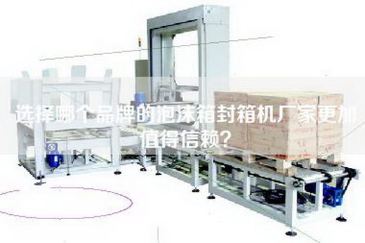 选择哪个品牌的泡沫箱封箱机厂家更加值得信赖?