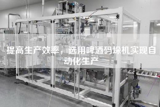 提高生产效率,选用啤酒码垛机实现自动化生产