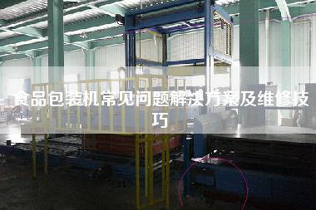 食品包装机常见问题解决方案及维修技巧