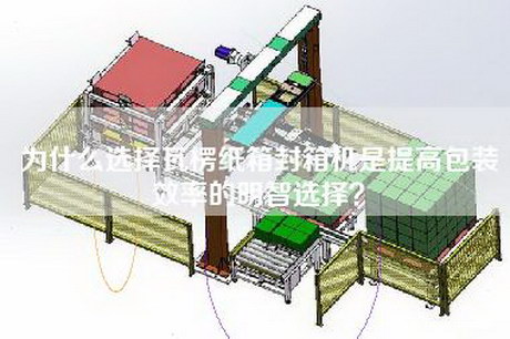 为什么选择瓦楞纸箱封箱机是提高包装效率的明智选择?
