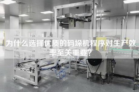 为什么选择优质的码垛机程序对生产效率至关重要？