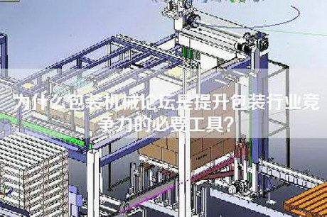 为什么包装机械论坛是提升包装行业竞争力的必要工具？