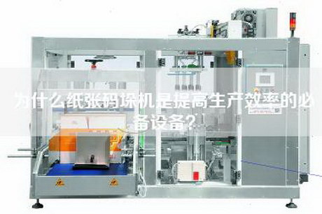 为什么纸张码垛机是提高生产效率的必备设备？