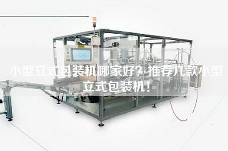 小型立式包装机哪家好？推荐几款小型立式包装机！