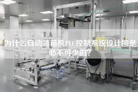 为什么自动装箱机PLC控制系统设计图是必不可少的？