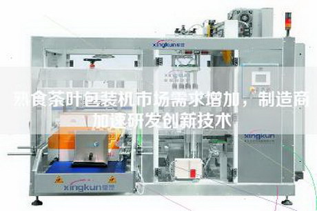 熟食茶叶包装机市场需求增加，制造商加速研发创新技术