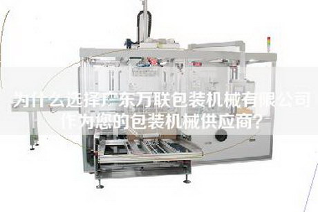 为什么选择广东万联包装机械有限公司作为您的包装机械供应商？