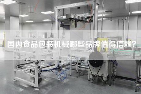 国内食品包装机械哪些品牌值得信赖？
