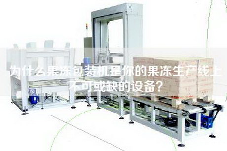 为什么果冻包装机是你的果冻生产线上不可或缺的设备？