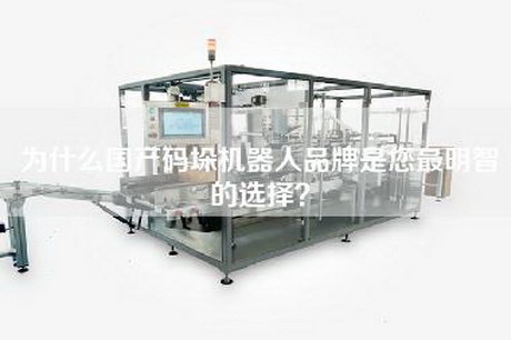 为什么国产码垛机器人品牌是您最明智的选择？