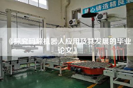 《探究码垛机器人应用及其发展的毕业论文》