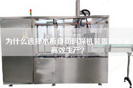 为什么选择木板自动码垛机装置会带来高效生产？