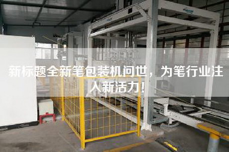 新标题全新笔包装机问世，为笔行业注入新活力！