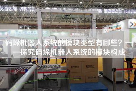 码垛机器人系统的模块类型有哪些？——探究码垛机器人系统的模块构成