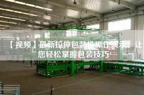 【视频】最新拉伸包装机操作演示，让您轻松掌握包装技巧