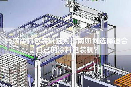 高效涂料包装机选购指南如何选择适合自己的涂料包装机？