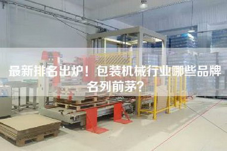 最新排名出炉！包装机械行业哪些品牌名列前茅？