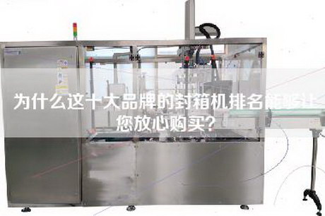 为什么这十大品牌的封箱机排名能够让您放心购买？