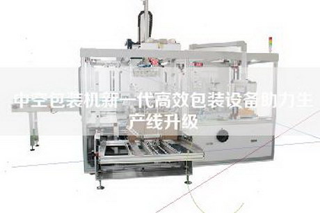 中空包装机新一代高效包装设备助力生产线升级