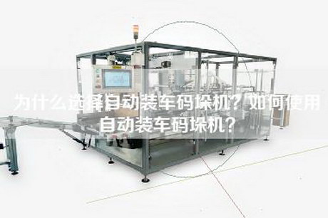 为什么选择自动装车码垛机？如何使用自动装车码垛机？