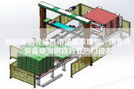 新标题钢卷绕机市场需求增加，钢卷绕装备成为钢铁行业热门设备