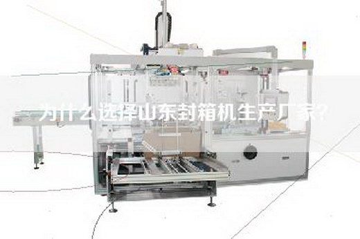 为什么选择山东封箱机生产厂家？