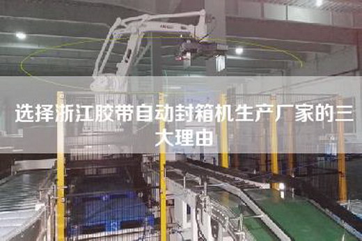 选择浙江胶带自动封箱机生产厂家的三大理由