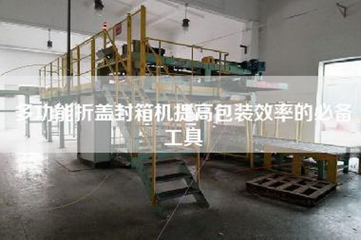 多功能折盖封箱机提高包装效率的必备工具