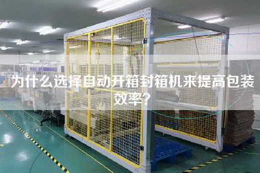 为什么选择自动开箱封箱机来提高包装效率？